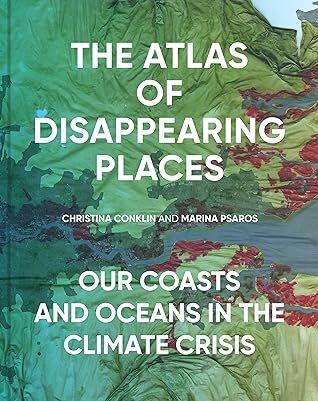 The Atlas of Disappearing Places: Our Coasts and Oceans in the Climate Crisis